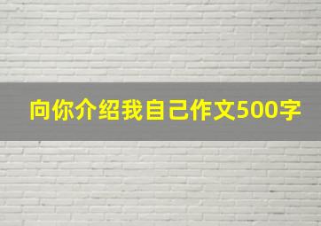 向你介绍我自己作文500字