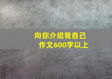 向你介绍我自己作文600字以上