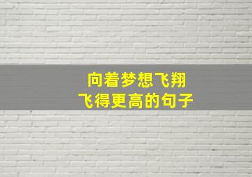 向着梦想飞翔飞得更高的句子