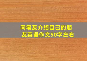 向笔友介绍自己的朋友英语作文50字左右