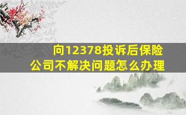 向12378投诉后保险公司不解决问题怎么办理