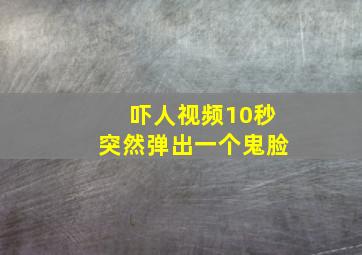 吓人视频10秒突然弹出一个鬼脸