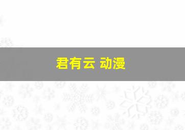 君有云 动漫