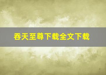 吞天至尊下载全文下载