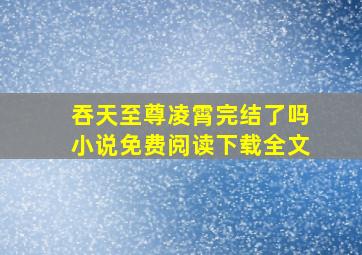 吞天至尊凌霄完结了吗小说免费阅读下载全文