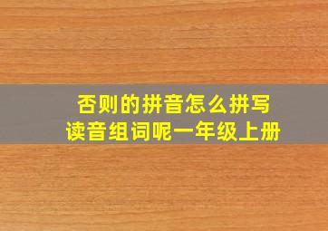 否则的拼音怎么拼写读音组词呢一年级上册