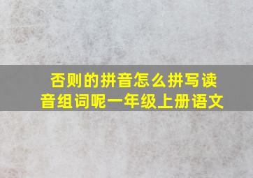 否则的拼音怎么拼写读音组词呢一年级上册语文