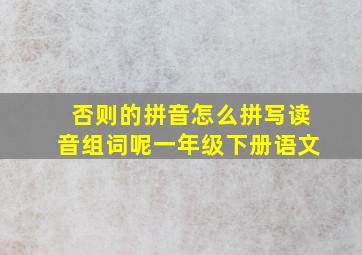 否则的拼音怎么拼写读音组词呢一年级下册语文