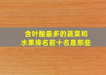 含叶酸最多的蔬菜和水果排名前十名是那些