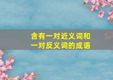 含有一对近义词和一对反义词的成语