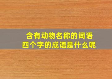 含有动物名称的词语四个字的成语是什么呢