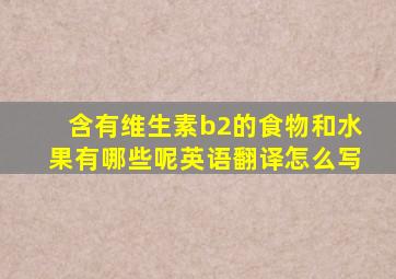 含有维生素b2的食物和水果有哪些呢英语翻译怎么写