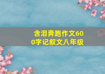 含泪奔跑作文600字记叙文八年级