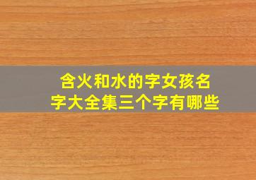 含火和水的字女孩名字大全集三个字有哪些