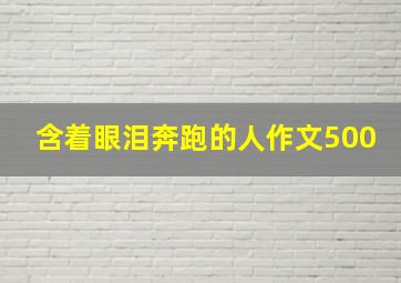 含着眼泪奔跑的人作文500