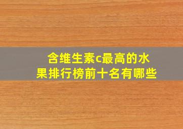 含维生素c最高的水果排行榜前十名有哪些