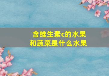 含维生素c的水果和蔬菜是什么水果