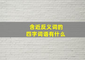 含近反义词的四字词语有什么