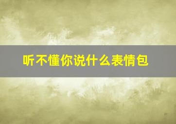 听不懂你说什么表情包