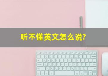 听不懂英文怎么说?