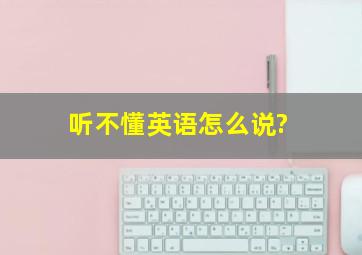 听不懂英语怎么说?