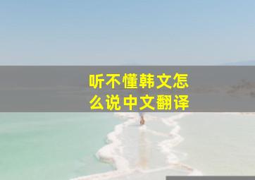 听不懂韩文怎么说中文翻译