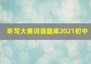 听写大赛词语题库2021初中