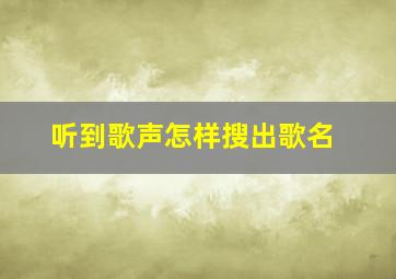 听到歌声怎样搜出歌名