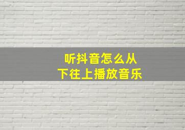 听抖音怎么从下往上播放音乐