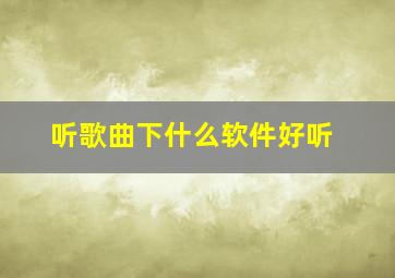 听歌曲下什么软件好听