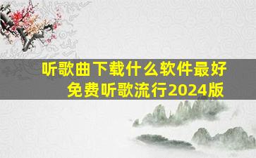 听歌曲下载什么软件最好免费听歌流行2024版