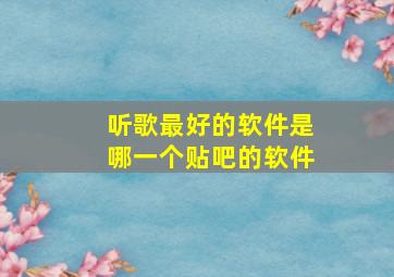 听歌最好的软件是哪一个贴吧的软件