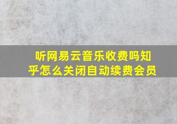 听网易云音乐收费吗知乎怎么关闭自动续费会员