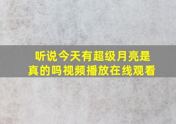 听说今天有超级月亮是真的吗视频播放在线观看