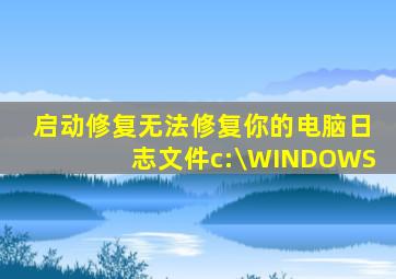 启动修复无法修复你的电脑日志文件c:\WINDOWS