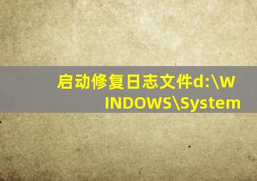 启动修复日志文件d:\WINDOWS\System