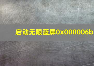 启动无限蓝屏0x000006b