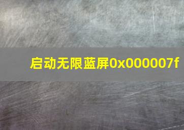 启动无限蓝屏0x000007f