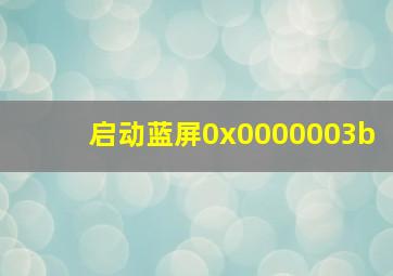 启动蓝屏0x0000003b