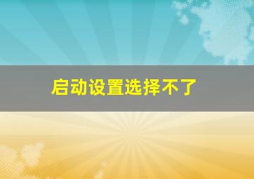 启动设置选择不了