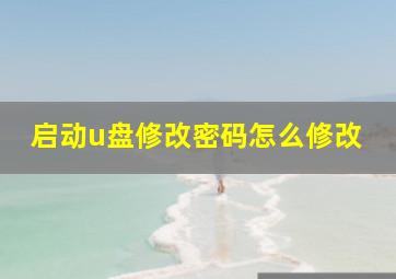 启动u盘修改密码怎么修改