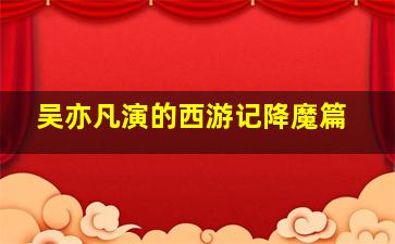 吴亦凡演的西游记降魔篇