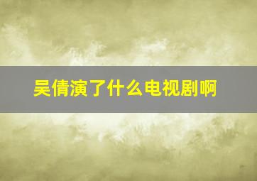 吴倩演了什么电视剧啊