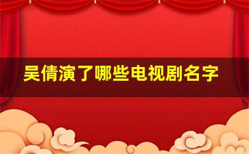 吴倩演了哪些电视剧名字