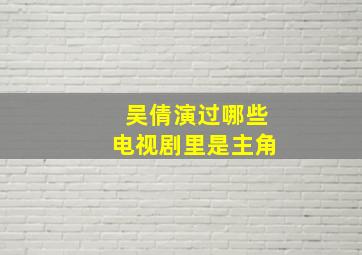 吴倩演过哪些电视剧里是主角