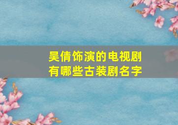 吴倩饰演的电视剧有哪些古装剧名字