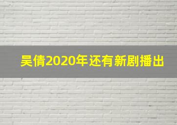 吴倩2020年还有新剧播出