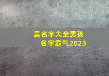 吴名字大全男孩名字霸气2023