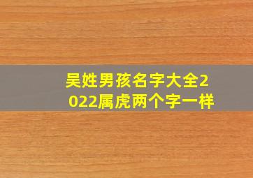 吴姓男孩名字大全2022属虎两个字一样