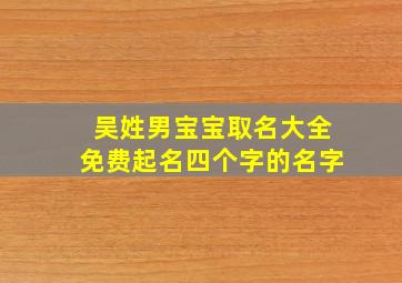 吴姓男宝宝取名大全免费起名四个字的名字